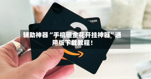辅助神器“手机砸金花开挂神器	”通用版下载教程！-第1张图片