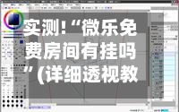 实测!“微乐免费房间有挂吗”(详细透视教程)-第2张图片