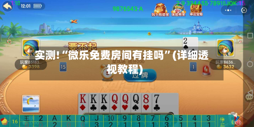 实测!“微乐免费房间有挂吗”(详细透视教程)-第3张图片