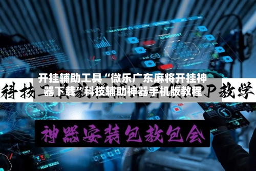 开挂辅助工具“微乐广东麻将开挂神器下载”科技辅助神器手机版教程-第1张图片