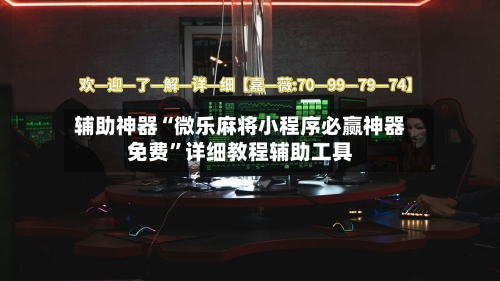 辅助神器“微乐麻将小程序必赢神器免费	”详细教程辅助工具-第2张图片