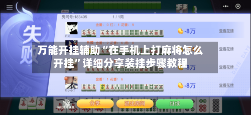 万能开挂辅助“在手机上打麻将怎么开挂	”详细分享装挂步骤教程-第1张图片