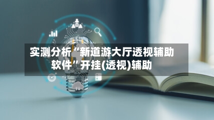 实测分析“新道游大厅透视辅助软件”开挂(透视)辅助-第1张图片
