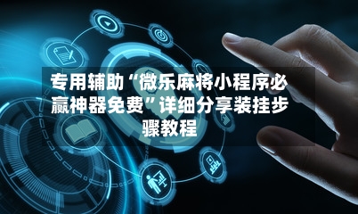 专用辅助“微乐麻将小程序必赢神器免费”详细分享装挂步骤教程-第3张图片