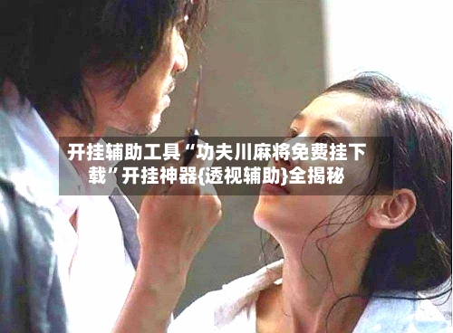 开挂辅助工具“功夫川麻将免费挂下载	”开挂神器{透视辅助}全揭秘-第1张图片