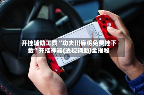 开挂辅助工具“功夫川麻将免费挂下载”开挂神器{透视辅助}全揭秘-第2张图片