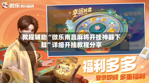 教程辅助“微乐南昌麻将开挂神器下载”详细开挂教程分享-第2张图片