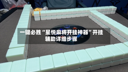 一键必胜“星悦麻将开挂神器”开挂辅助详细步骤-第3张图片