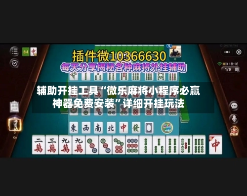 辅助开挂工具“微乐麻将小程序必赢神器免费安装	”详细开挂玩法-第1张图片