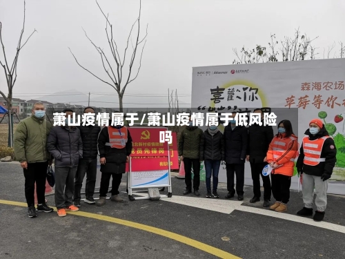 萧山疫情属于/萧山疫情属于低风险吗-第1张图片