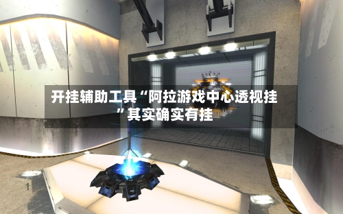 开挂辅助工具“阿拉游戏中心透视挂”其实确实有挂-第1张图片