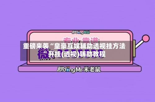 重磅来袭“皇豪互娱辅助透视挂方法”开挂(透视)辅助教程-第3张图片