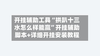 开挂辅助工具“拱趴十三水怎么样能赢	”开挂辅助脚本+详细开挂安装教程-第2张图片