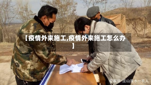 【疫情外来施工,疫情外来施工怎么办】-第1张图片