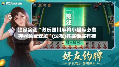 独家实测“微乐四川麻将小程序必赢神器免费安装	”(透视)其实确实有挂-第2张图片