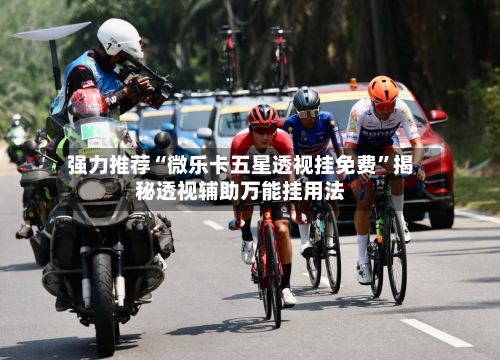 强力推荐“微乐卡五星透视挂免费”揭秘透视辅助万能挂用法-第3张图片