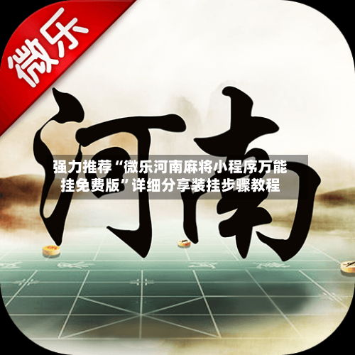 强力推荐“微乐河南麻将小程序万能挂免费版”详细分享装挂步骤教程-第1张图片