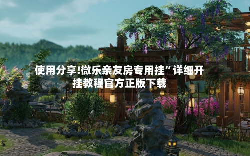 使用分享!微乐亲友房专用挂”详细开挂教程官方正版下载-第1张图片