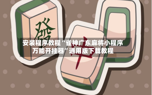安装程序教程“雀神广东麻将小程序万能开挂器”通用版下载教程-第2张图片
