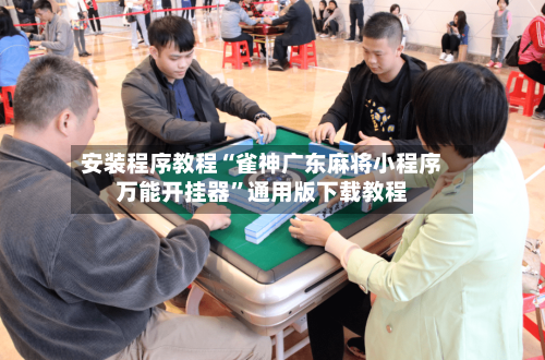 安装程序教程“雀神广东麻将小程序万能开挂器	”通用版下载教程-第1张图片