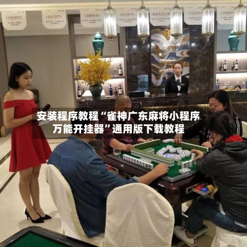 安装程序教程“雀神广东麻将小程序万能开挂器”通用版下载教程-第3张图片