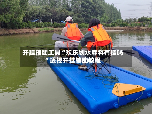 开挂辅助工具“欢乐划水麻将有挂吗”透视开挂辅助教程-第1张图片