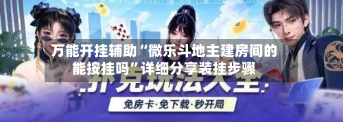 万能开挂辅助“微乐斗地主建房间的能按挂吗	”详细分享装挂步骤-第1张图片