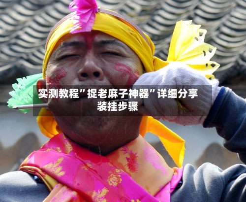 实测教程”捉老麻子神器	”详细分享装挂步骤-第2张图片