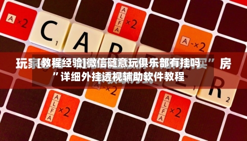 [教程经验]微信随意玩俱乐部有挂吗”详细外挂透视辅助软件教程-第1张图片