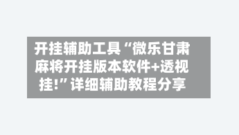 开挂辅助工具“微乐甘肃麻将开挂版本软件+透视挂!”详细辅助教程分享-第2张图片