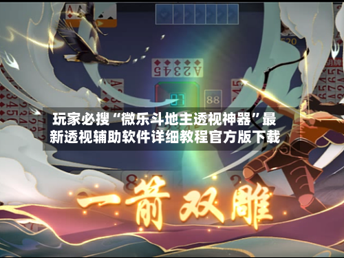 玩家必搜“微乐斗地主透视神器”最新透视辅助软件详细教程官方版下载-第2张图片