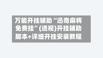 万能开挂辅助“迅奇麻将免费挂”(透视)开挂辅助脚本+详细开挂安装教程-第3张图片