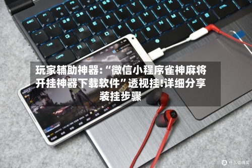 玩家辅助神器:“微信小程序雀神麻将开挂神器下载软件”透视挂!详细分享装挂步骤-第2张图片