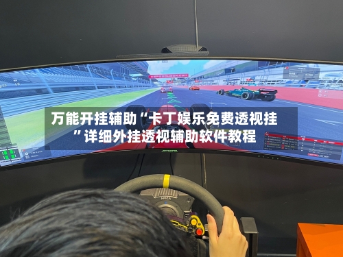 万能开挂辅助“卡丁娱乐免费透视挂	”详细外挂透视辅助软件教程-第2张图片