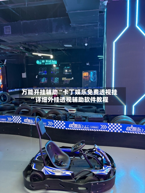 万能开挂辅助“卡丁娱乐免费透视挂”详细外挂透视辅助软件教程-第3张图片