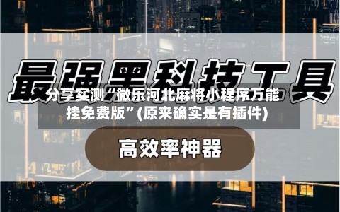 分享实测“微乐河北麻将小程序万能挂免费版	”(原来确实是有插件)-第1张图片