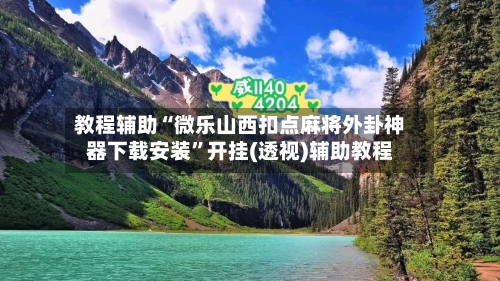 教程辅助“微乐山西扣点麻将外卦神器下载安装”开挂(透视)辅助教程-第2张图片