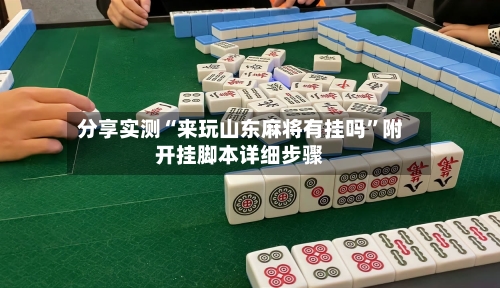 分享实测“来玩山东麻将有挂吗	”附开挂脚本详细步骤-第2张图片