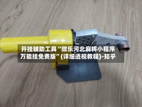 开挂辅助工具“微乐河北麻将小程序万能挂免费版	”(详细透视教程)-知乎-第1张图片