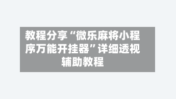 教程分享“微乐麻将小程序万能开挂器”详细透视辅助教程-第1张图片