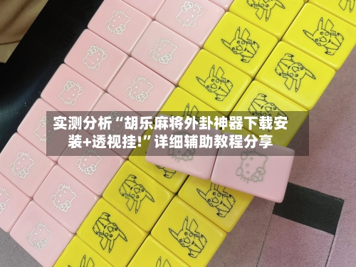 实测分析“胡乐麻将外卦神器下载安装+透视挂!”详细辅助教程分享-第3张图片