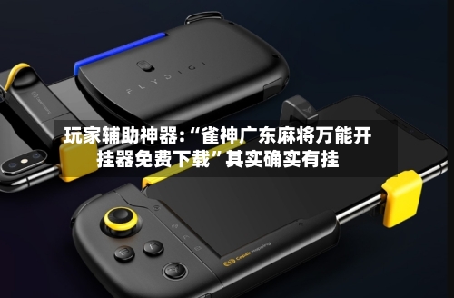 玩家辅助神器:“雀神广东麻将万能开挂器免费下载”其实确实有挂-第1张图片