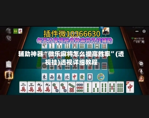 辅助神器“微乐麻将怎么提高胜率”(透视挂)透视详细教程-第2张图片