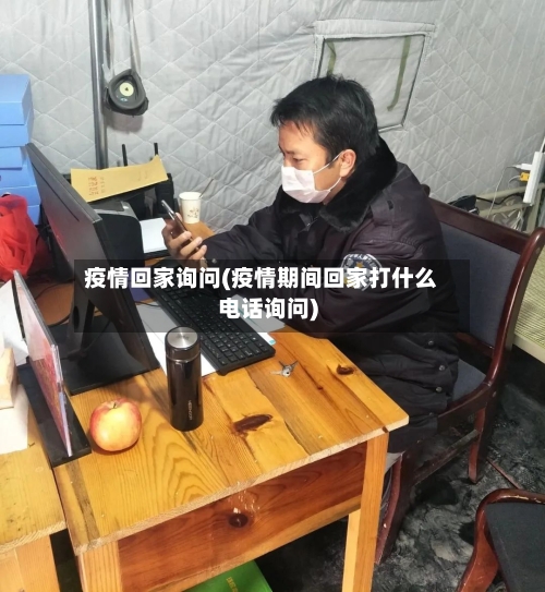 疫情回家询问(疫情期间回家打什么电话询问)-第1张图片