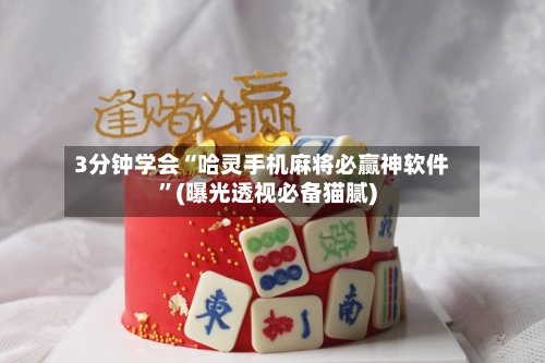 3分钟学会“哈灵手机麻将必赢神软件	”(曝光透视必备猫腻)-第1张图片