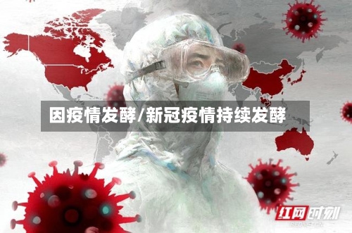 因疫情发酵/新冠疫情持续发酵-第1张图片