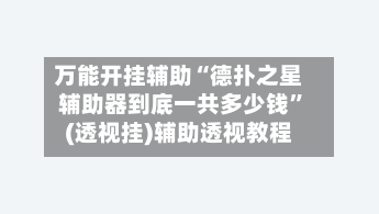 万能开挂辅助“德扑之星辅助器到底一共多少钱”(透视挂)辅助透视教程-第1张图片