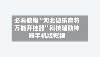 必看教程“河北微乐麻将万能开挂器	”科技辅助神器手机版教程-第2张图片