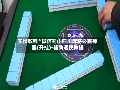 实操教程“微信蜀山四川麻将必赢神器(开挂)-辅助透视教程-第1张图片