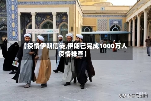 【疫情伊朗信徒,伊朗已完成1000万人疫情排查】-第3张图片